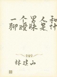 一个男人和女人聊暧昧是什么原因