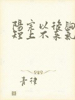 阳完以后胸闷气短上不来气