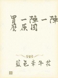 胃一阵一阵痛什么原因