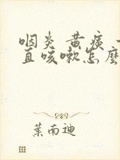 咽炎 黄痰 一直咳嗽怎么办封面