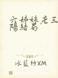 六姊妹老三和欧阳结局