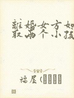 离婚女方如何争取两个小孩抚养权