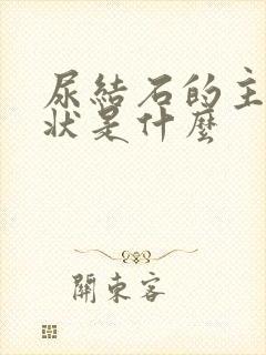 尿结石的主要症状是什么