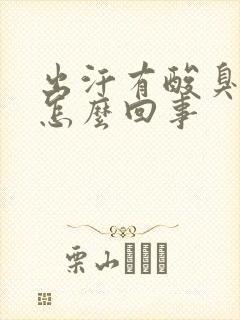 出汗有酸臭味是怎么回事