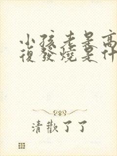 小孩老是高烧反复发烧是什么原因封面