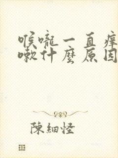 喉咙一直痒想咳嗽什么原因