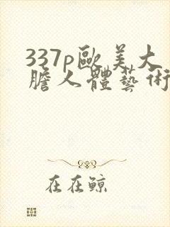 337p欧美大胆人体艺术噜噜