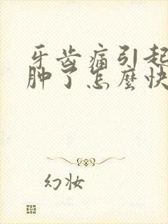 牙齿痛引起的脸肿了怎么快速消肿