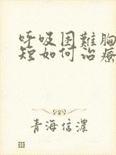 呼吸困难胸闷气短如何治疗