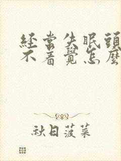 经常失眠头疼睡不着觉怎么办