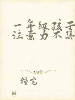 一年级孩子上课注意力不集中的训练方法