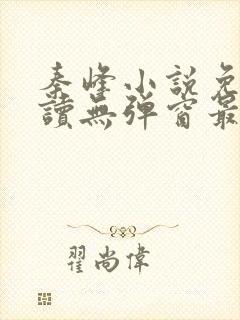 秦峰小说免费阅读无弹窗最新章节