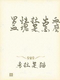 男性拉出血还有血块是怎么回事