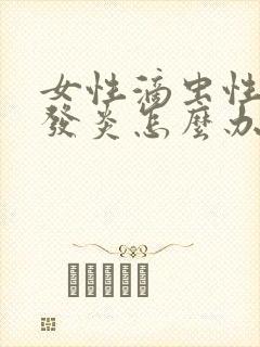 女性滴虫性阴道发炎怎么办