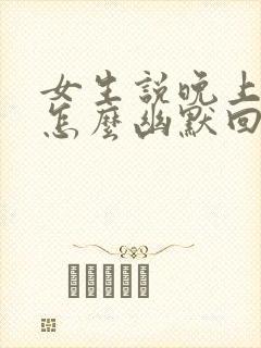 女生说晚上好啊怎么幽默回复