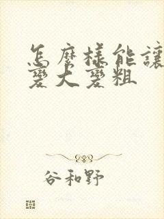 怎么样能让男性变大变粗