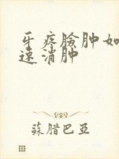 牙疼脸肿如何快速消肿