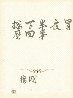 总下半夜胃疼怎么回事