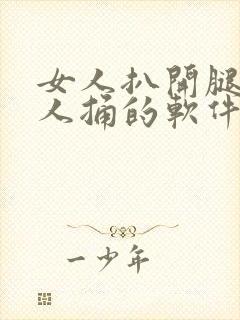 女人扒开腿让男人捅的软件