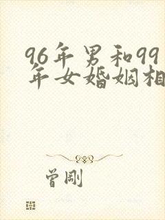 96年男和99年女婚姻相配吗