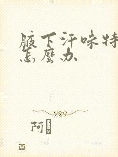 腋下汗味特别重怎么办