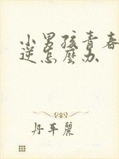 小男孩青春期叛逆怎么办