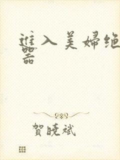 进入美妇绝世名器