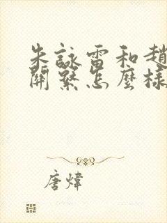 朱咏雷和赵丽颖关系怎么样