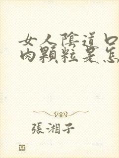 女人阴道口有个肉颗粒是怎么回事