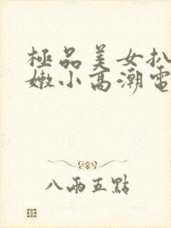 极品美女扒开粉嫩小高潮电视封面