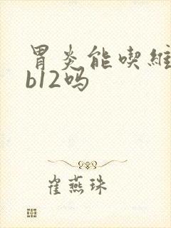 胃炎能吃维生素b12吗