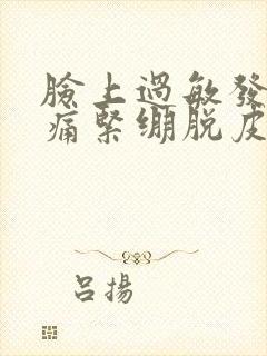 脸上过敏发红刺痛紧绷脱皮