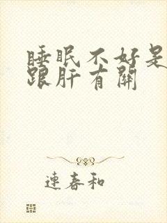 睡眠不好是不是跟肝有关