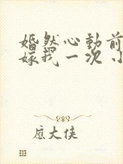 婚然心动前妻再嫁我一次 小说
