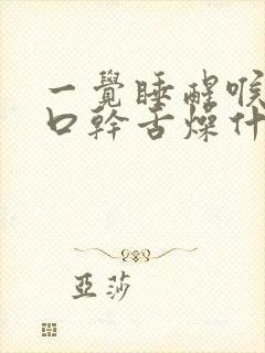 一觉睡醒喉咙痛口干舌燥什么原因