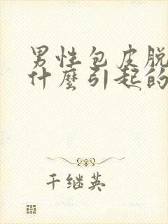 男性包皮脱皮是什么引起的