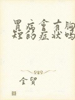 胃病会有胸闷气短的症状吗