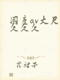 国产av大尺度久久久