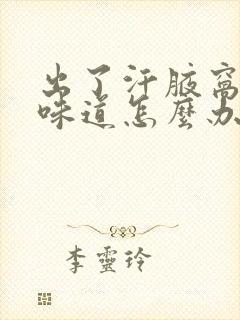 出了汗腋窝有点味道怎么办