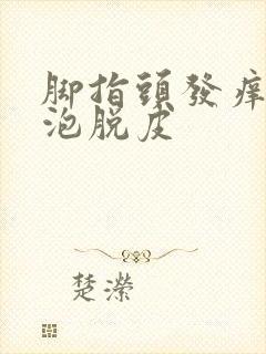 脚指头发痒起水泡脱皮