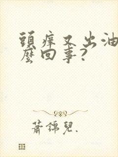 头痒又出油是怎么回事?