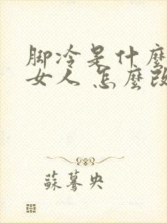 脚冷是什么原因女人 怎么改善