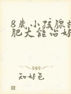 8岁小孩腺样体肥大能治好吗