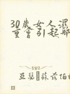 30岁女人湿气重会引起哪些症状
