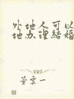 外地人可以在当地办理结婚证吗