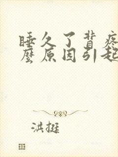 睡久了背疼是什么原因引起的