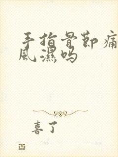 手指骨节痛是类风湿吗