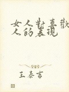 女人对喜欢的男人的表现