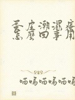 蛋皮潮湿瘙痒是怎么回事用什么药