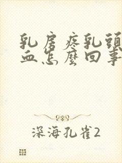 乳房疼乳头挤出血怎么回事